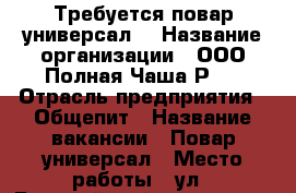 Требуется повар универсал. › Название организации ­ ООО“Полная Чаша Р'' › Отрасль предприятия ­ Общепит › Название вакансии ­ Повар универсал › Место работы ­ ул.19Гвардейской дивизии 7 › Подчинение ­ Директору - Томская обл., Томск г. Работа » Вакансии   . Томская обл.,Томск г.